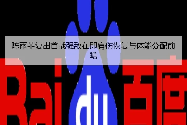 陈雨菲复出首战强敌在即肩伤恢复与体能分配前瞻