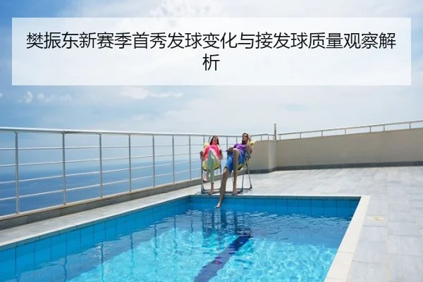 樊振东新赛季首秀发球变化与接发球质量观察解析